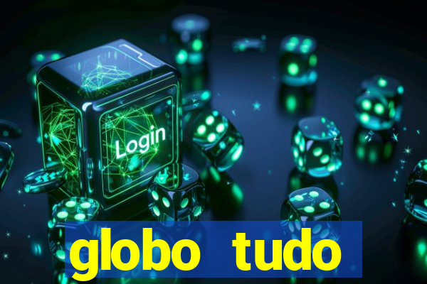 globo tudo absolutamente tudo